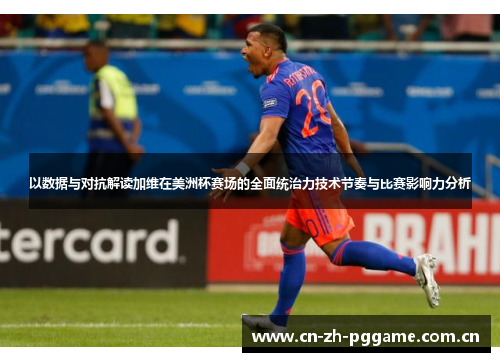 以数据与对抗解读加维在美洲杯赛场的全面统治力技术节奏与比赛影响力分析